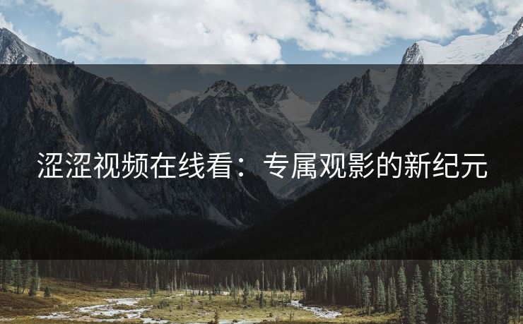 涩涩视频在线看：专属观影的新纪元