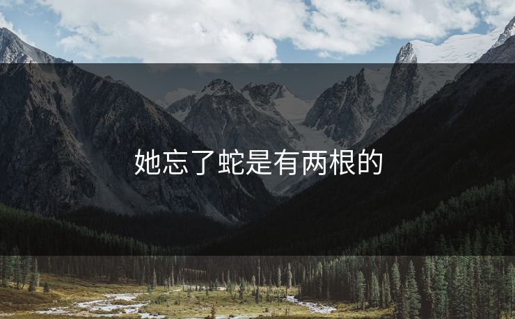 她忘了蛇是有两根的 她忘了蛇是有两根的