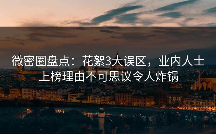 微密圈盘点:花絮3大误区,业内人士上榜理由不可思议令人炸锅 微密圈盘点:花絮3大误区,业内人士上榜理由不可思议令人炸锅