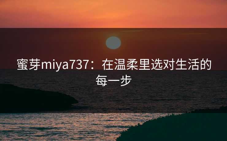 蜜芽miya737:在温柔里选对生活的每一步 蜜芽miya737:在温柔里选对生活的每一步