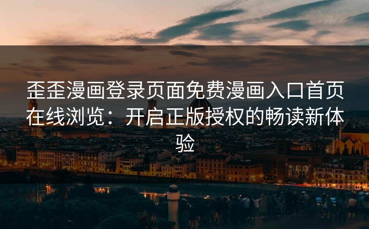 歪歪漫画登录页面免费漫画入口首页在线浏览:开启正版授权的畅读新体验 歪歪漫画登录页面免费漫画入口首页在线浏览:开启正版授权的畅读新体验