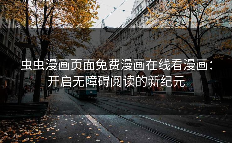 虫虫漫画页面免费漫画在线看漫画：开启无障碍阅读的新纪元