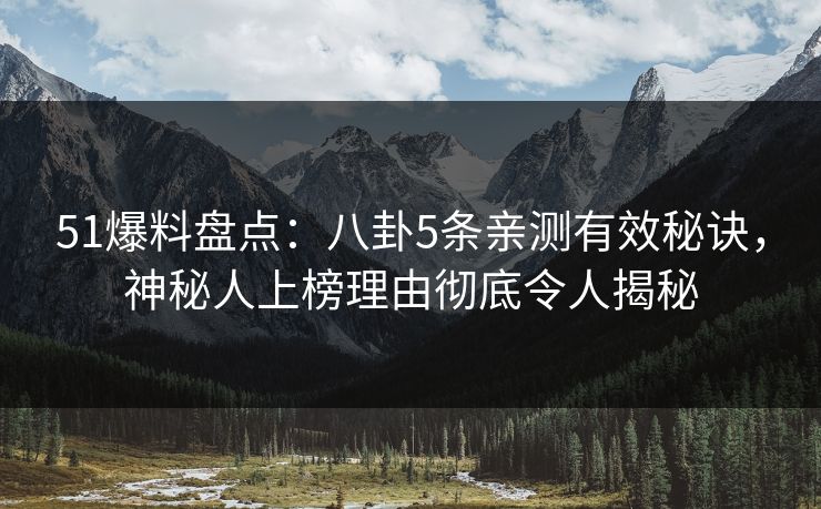 51爆料盘点:八卦5条亲测有效秘诀,神秘人上榜理由彻底令人揭秘 51爆料盘点:八卦5条亲测有效秘诀,神秘人上榜理由彻底令人揭秘