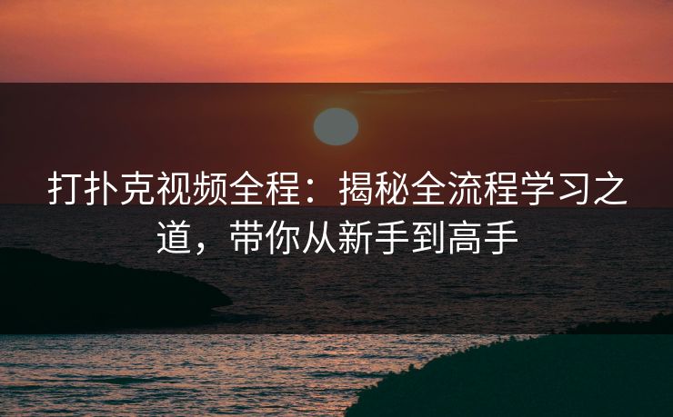 打扑克视频全程：揭秘全流程学习之道，带你从新手到高手