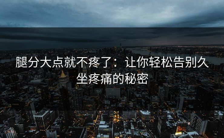 腿分大点就不疼了:让你轻松告别久坐疼痛的秘密 腿分大点就不疼了:让你轻松告别久坐疼痛的秘密