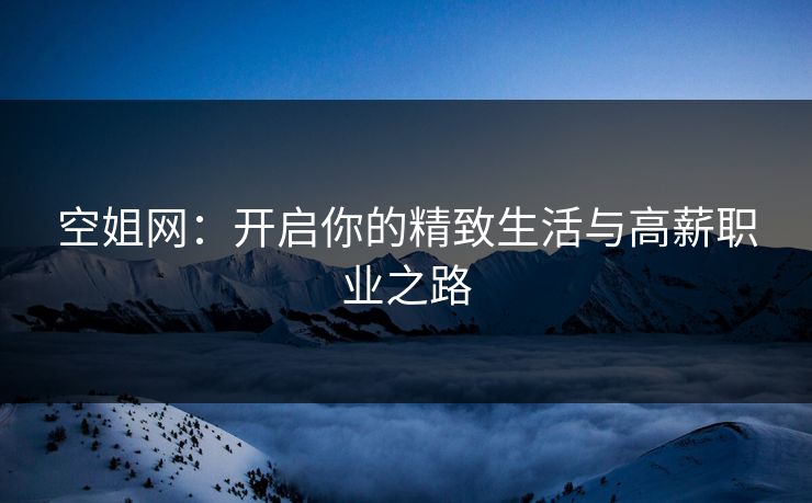 空姐网:开启你的精致生活与高薪职业之路 空姐网:开启你的精致生活与高薪职业之路
