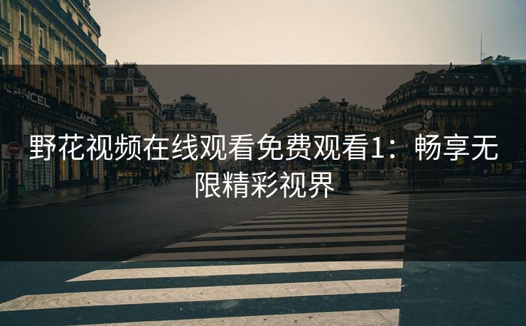 野花视频在线观看免费观看1：畅享无限精彩视界
